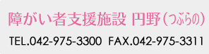 障がい者支援施設 円野(つぶらの) TEL.042-975-3300/FAX.042-975-3311