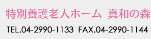 特別養護老人ホーム 真和の森 TEL.042-990-1133/FAX.042-990-1144