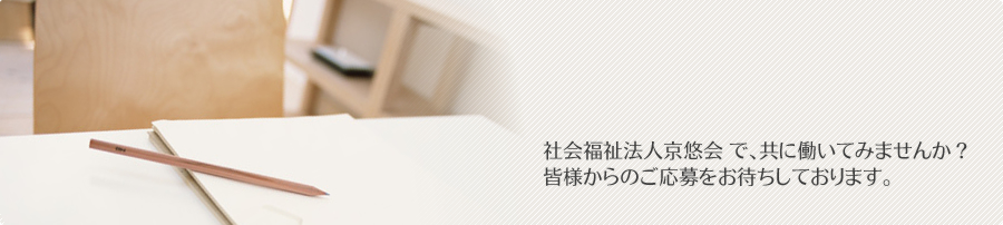 社会福祉法人京悠会 で、共に働いてみませんか？皆様からのご応募をお待ちしております。